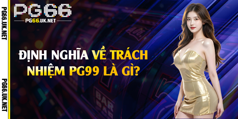 Định nghĩa về trách nhiệm PG99 là gì?