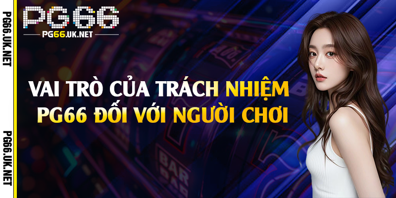 Vai trò của trách nhiệm PG66 đối với người chơi
